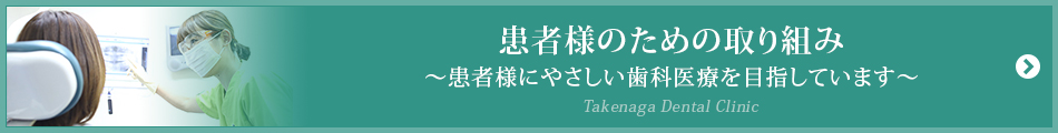 患者様のための取り組み
～患者様にやさしい歯科医療を目指しています～