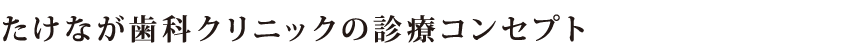 たけなが歯科クリニックの診療コンセプト