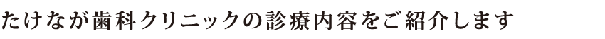 たけなが歯科クリニックの診療内容をご紹介します