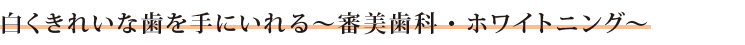 白くきれいな歯を手にいれる～審美歯科・ホワイトニング～