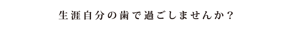 生涯自分の歯で過ごしませんか？