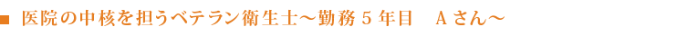 医院の中核を担うベテラン衛生士～勤務5年目　Aさん～